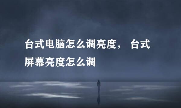 台式电脑怎么调亮度， 台式屏幕亮度怎么调