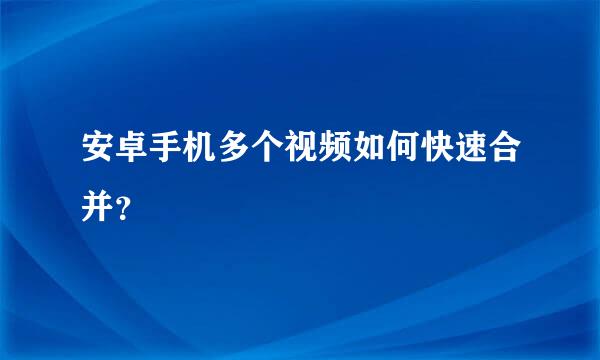 安卓手机多个视频如何快速合并？