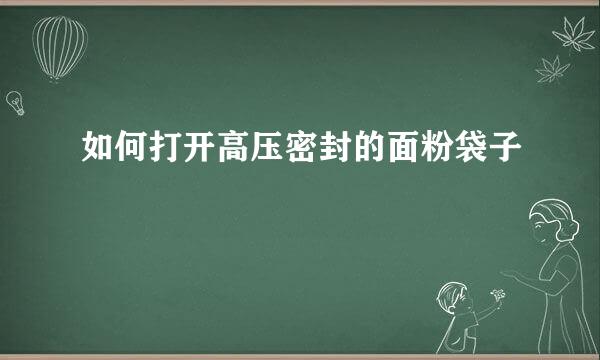 如何打开高压密封的面粉袋子