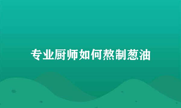 专业厨师如何熬制葱油