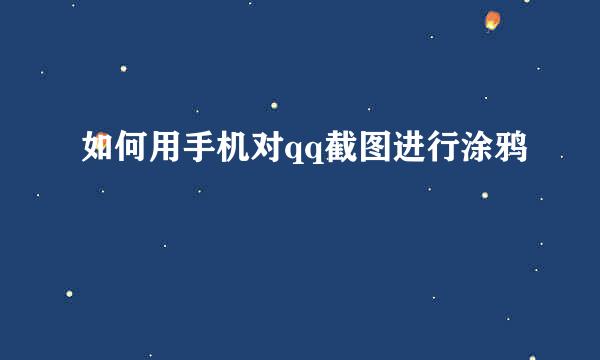 如何用手机对qq截图进行涂鸦