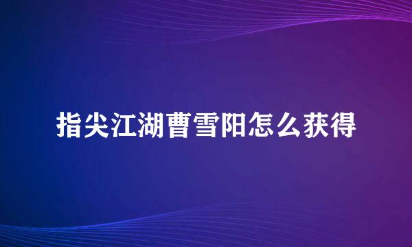 指尖江湖曹雪阳怎么获得