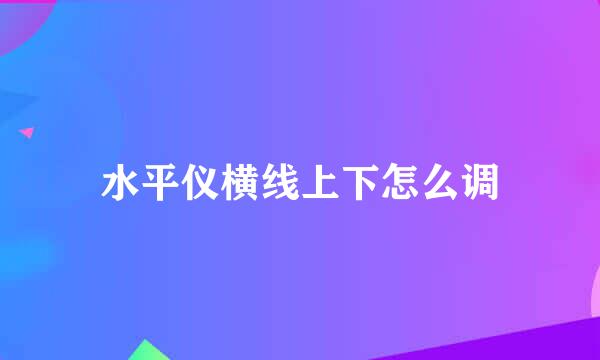 水平仪横线上下怎么调