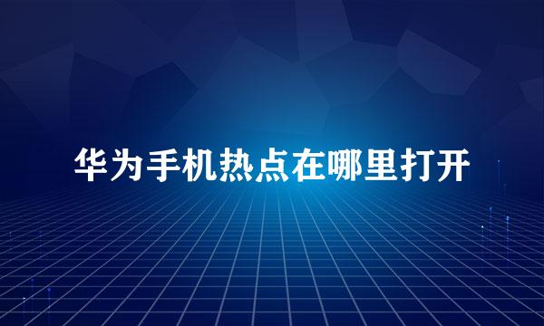 华为手机热点在哪里打开