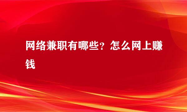 网络兼职有哪些？怎么网上赚钱