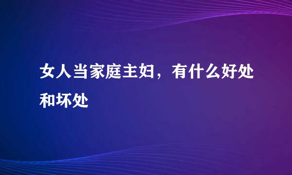 女人当家庭主妇，有什么好处和坏处