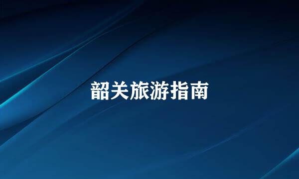 韶关旅游指南