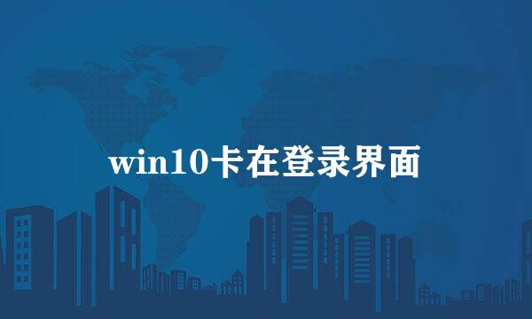 win10卡在登录界面