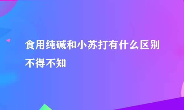 食用纯碱和小苏打有什么区别不得不知