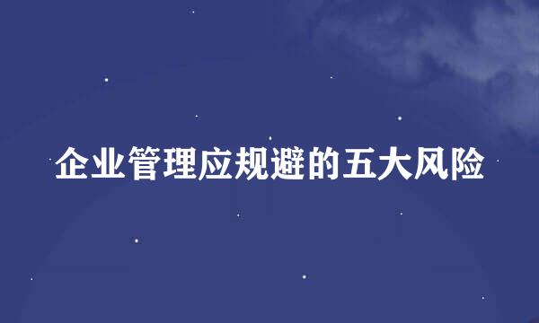 企业管理应规避的五大风险