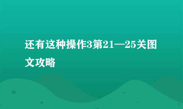 还有这种操作3第21—25关图文攻略
