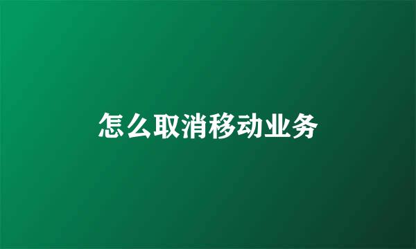 怎么取消移动业务
