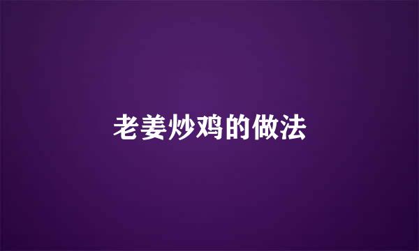 老姜炒鸡的做法