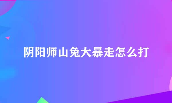 阴阳师山兔大暴走怎么打