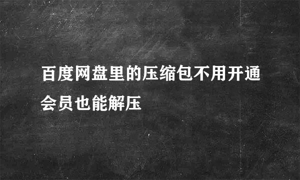 百度网盘里的压缩包不用开通会员也能解压