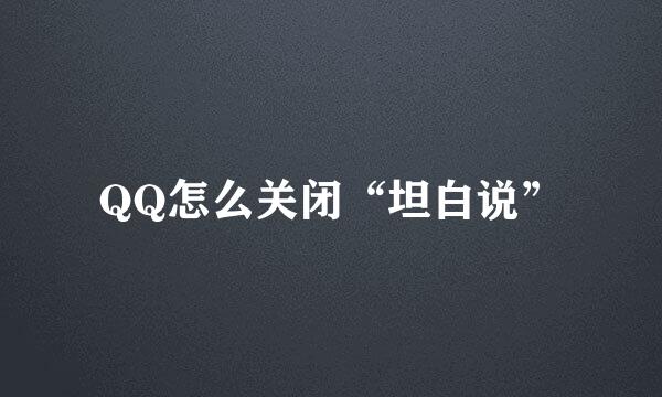 QQ怎么关闭“坦白说”