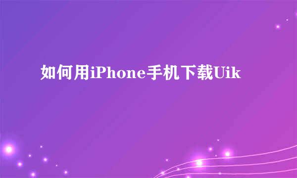 如何用iPhone手机下载Uik