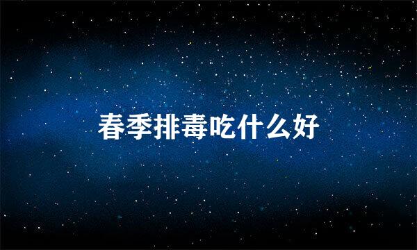 春季排毒吃什么好