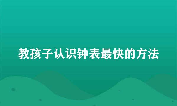 教孩子认识钟表最快的方法