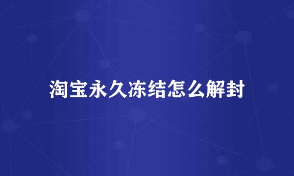 淘宝永久冻结怎么解封