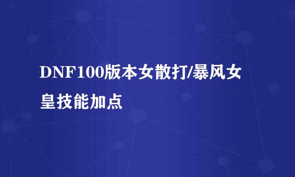DNF100版本女散打/暴风女皇技能加点