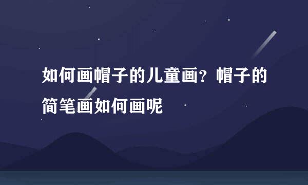 如何画帽子的儿童画？帽子的简笔画如何画呢