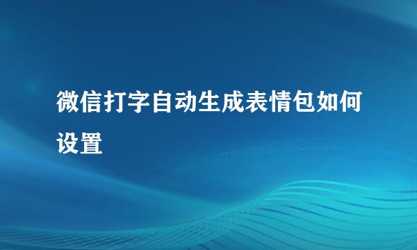 微信打字自动生成表情包如何设置