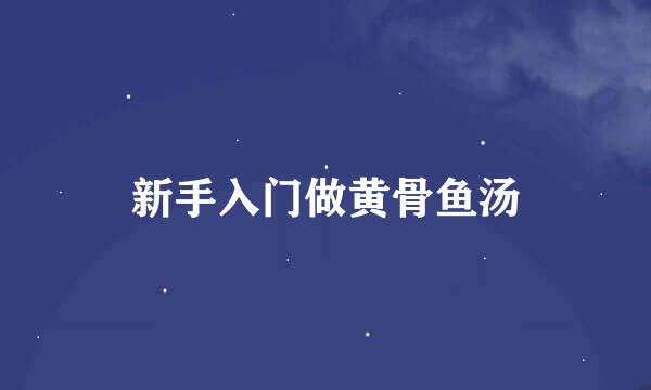 新手入门做黄骨鱼汤