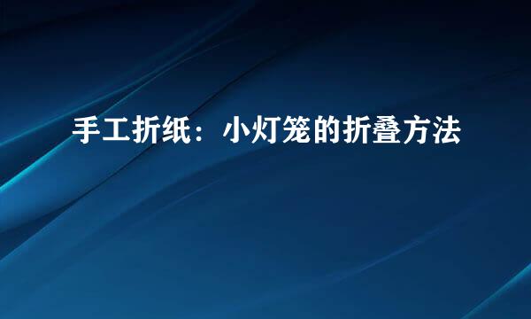 手工折纸：小灯笼的折叠方法