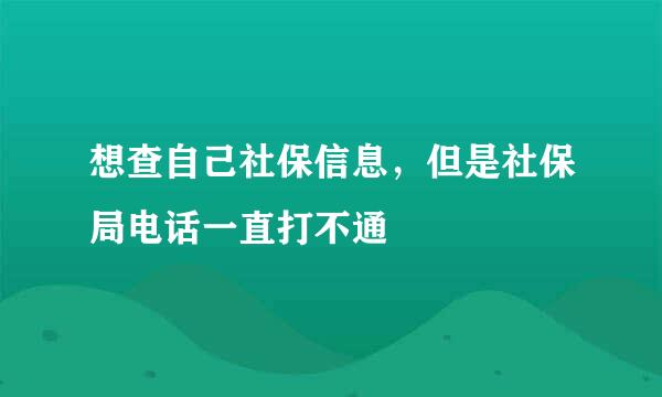 想查自己社保信息，但是社保局电话一直打不通