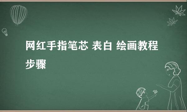 网红手指笔芯 表白 绘画教程步骤