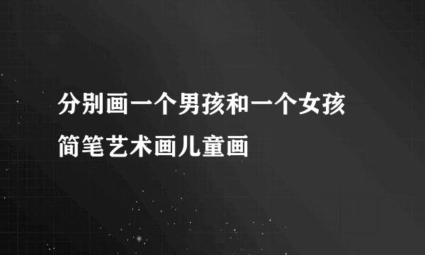 分别画一个男孩和一个女孩 简笔艺术画儿童画