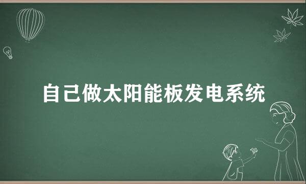 自己做太阳能板发电系统