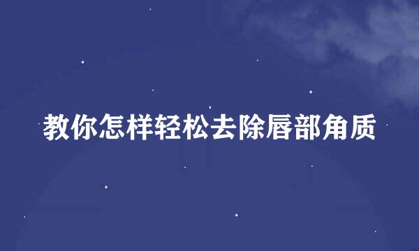 教你怎样轻松去除唇部角质