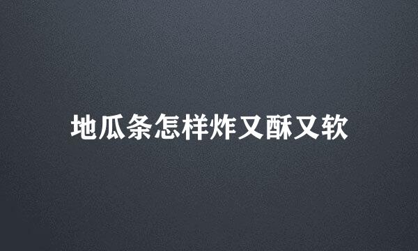 地瓜条怎样炸又酥又软