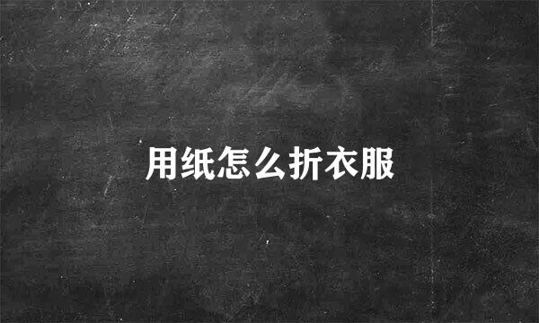 用纸怎么折衣服