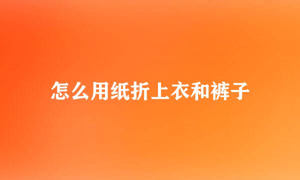 怎么用纸折上衣和裤子