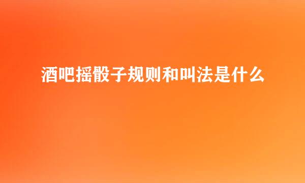 酒吧摇骰子规则和叫法是什么