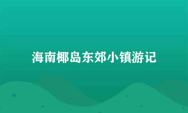 海南椰岛东郊小镇游记