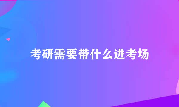 考研需要带什么进考场