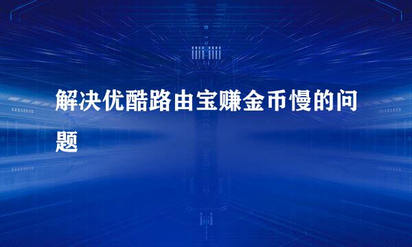 解决优酷路由宝赚金币慢的问题