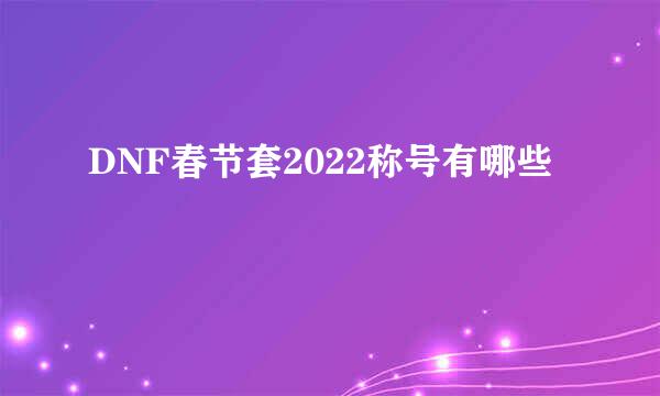 DNF春节套2022称号有哪些