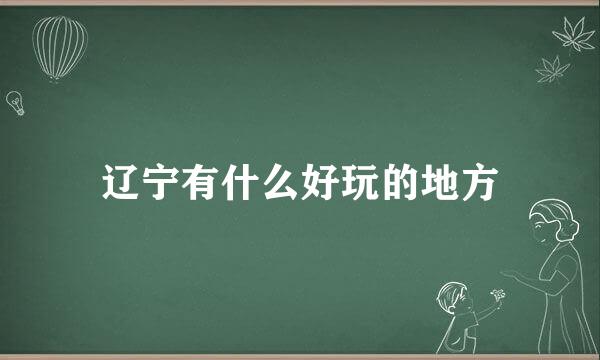 辽宁有什么好玩的地方