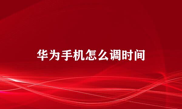华为手机怎么调时间