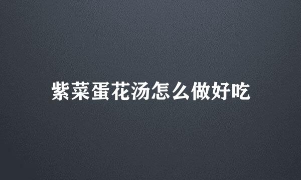 紫菜蛋花汤怎么做好吃