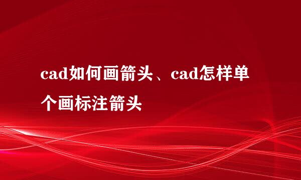 cad如何画箭头、cad怎样单个画标注箭头