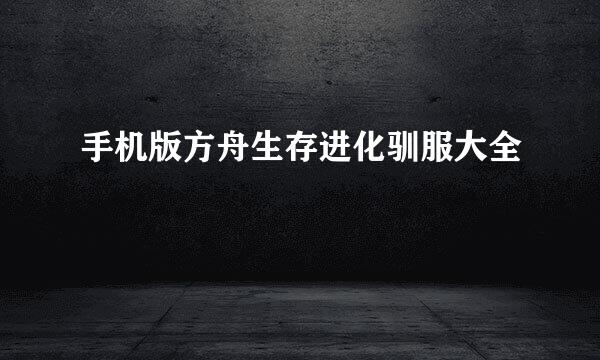 手机版方舟生存进化驯服大全