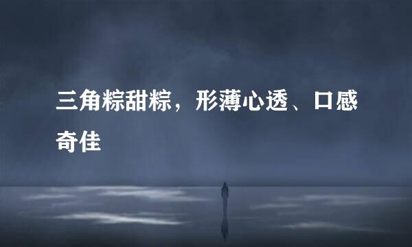 三角粽甜粽，形薄心透、口感奇佳