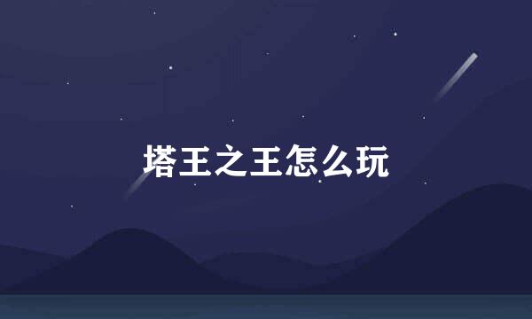 塔王之王怎么玩