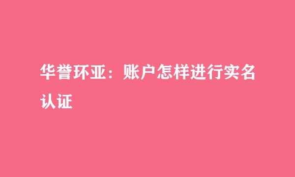 华誉环亚：账户怎样进行实名认证